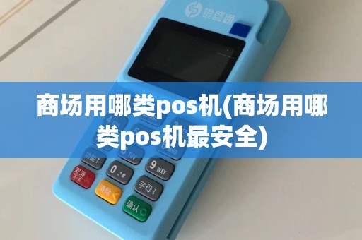 商场用哪类pos机(商场用哪类pos机最安全)  第1张