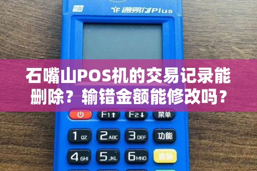 石嘴山POS机的交易记录能删除？输错金额能修改吗？