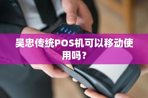 吴忠传统POS机可以移动使用吗？