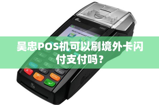 吴忠POS机可以刷境外卡闪付支付吗？