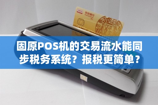 固原POS机的交易流水能同步税务系统？报税更简单？