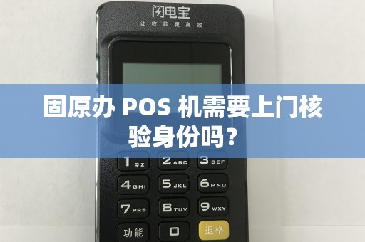 固原办 POS 机需要上门核验身份吗？