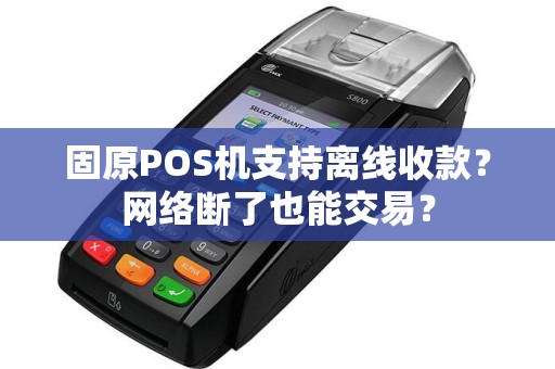 固原POS机支持离线收款？网络断了也能交易？