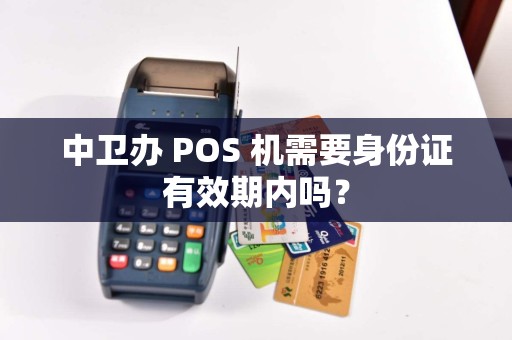 中卫办 POS 机需要身份证有效期内吗？