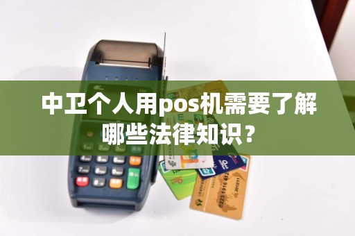中卫个人用pos机需要了解哪些法律知识？