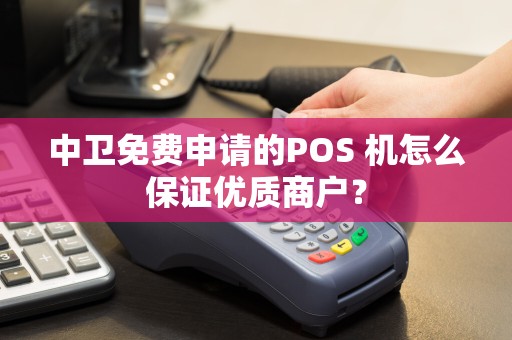 中卫免费申请的POS 机怎么保证优质商户？