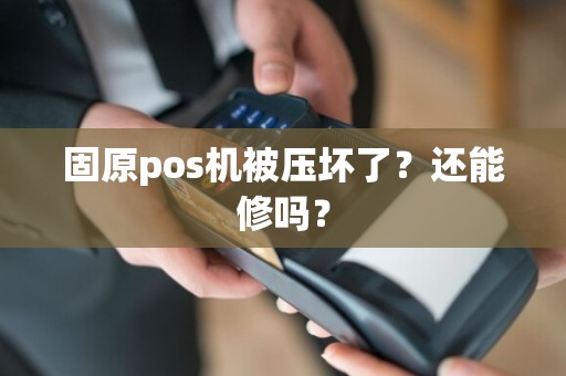 固原pos机被压坏了？还能修吗？