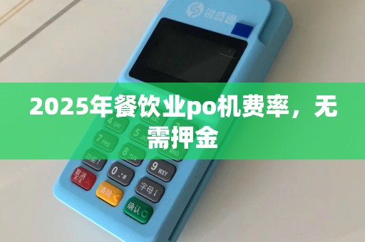2025年餐饮业po机费率，无需押金