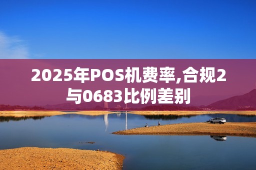 2025年POS机费率,合规2与0683比例差别