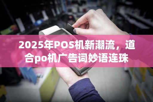 2025年POS机新潮流，道合po机广告词妙语连珠