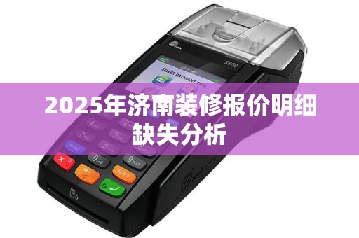 2025年济南装修报价明细缺失分析