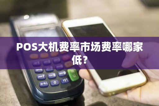 POS大机费率市场费率哪家低？