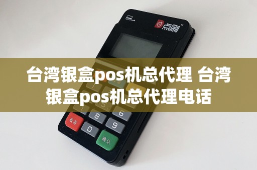 台湾银盒pos机总代理 台湾银盒pos机总代理电话