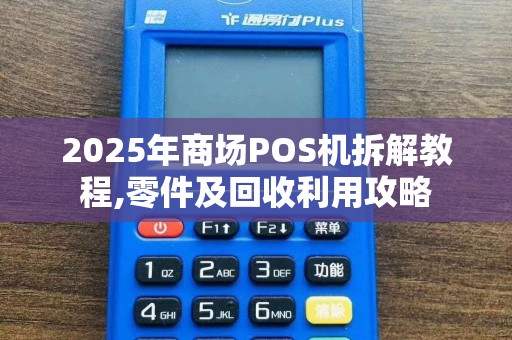 2025年商场POS机拆解教程,零件及回收利用攻略
