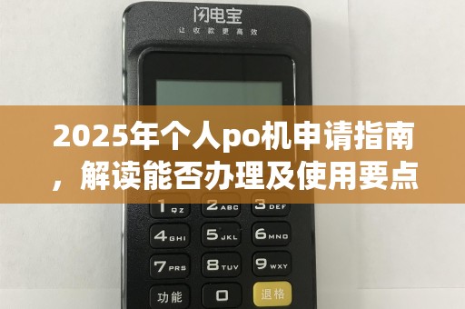 2025年个人po机申请指南，解读能否办理及使用要点