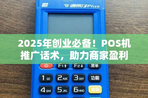 2025年创业必备！POS机推广话术，助力商家盈利