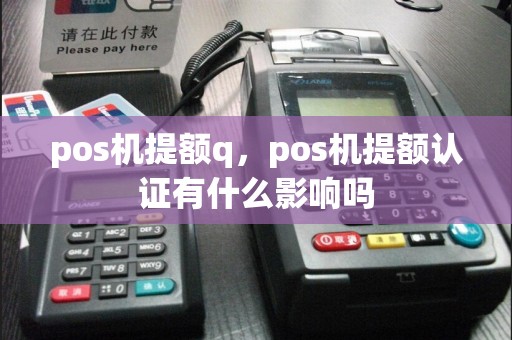 pos机提额q，pos机提额认证有什么影响吗  第1张