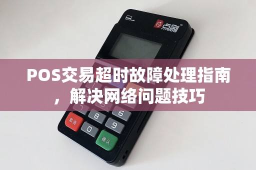 POS交易超时故障处理指南，解决网络问题技巧