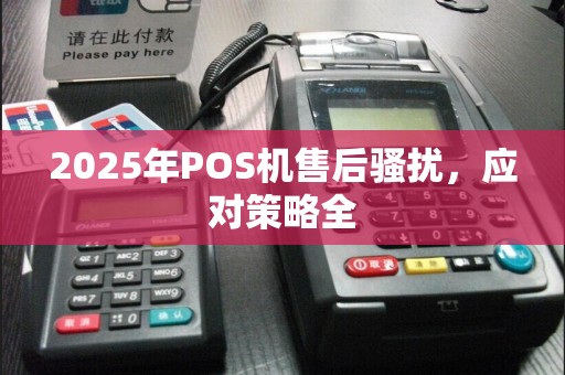 2025年POS机售后骚扰，应对策略全