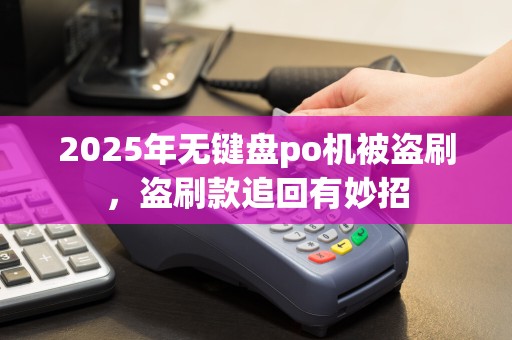 2025年无键盘po机被盗刷，盗刷款追回有妙招
