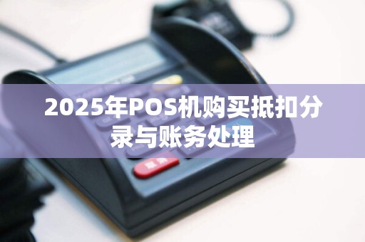 2025年POS机购买抵扣分录与账务处理