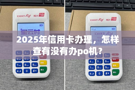 2025年信用卡办理，怎样查有没有办po机？