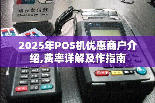2025年POS机优惠商户介绍,费率详解及作指南
