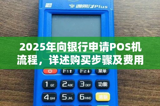 2025年向银行申请POS机流程，详述购买步骤及费用