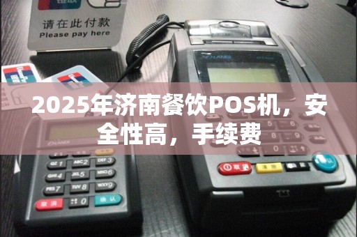 2025年济南餐饮POS机，安全性高，手续费