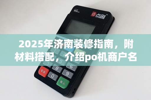 2025年济南装修指南，附材料搭配，介绍po机商户名称规范