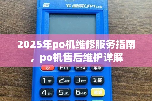 2025年po机维修服务指南，po机售后维护详解