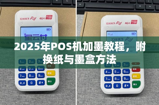 2025年POS机加墨教程，附换纸与墨盒方法