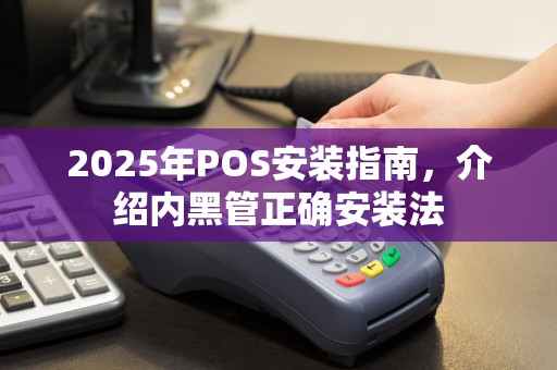 2025年POS安装指南，介绍内黑管正确安装法