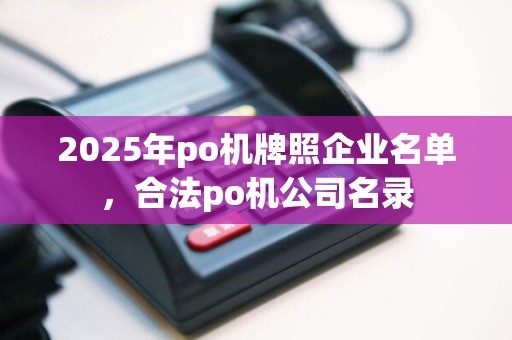 2025年po机牌照企业名单，合法po机公司名录