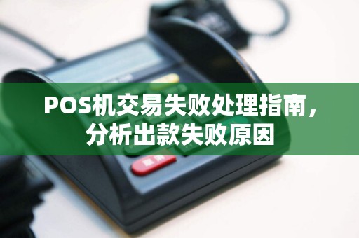 POS机交易失败处理指南，分析出款失败原因