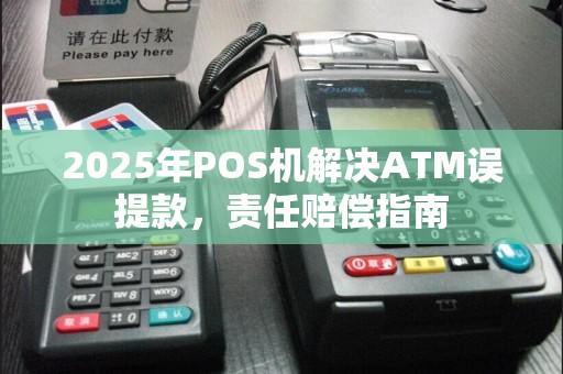 2025年POS机解决ATM误提款，责任赔偿指南