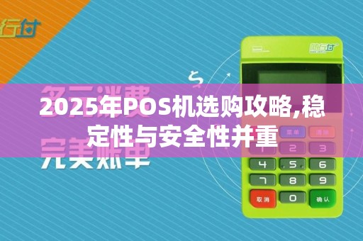 2025年POS机选购攻略,稳定性与安全性并重