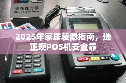 2025年家居装修指南，选正规POS机安全靠