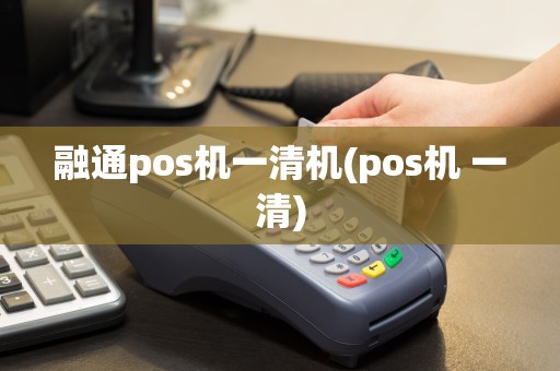 融通pos机一清机(pos机 一清)