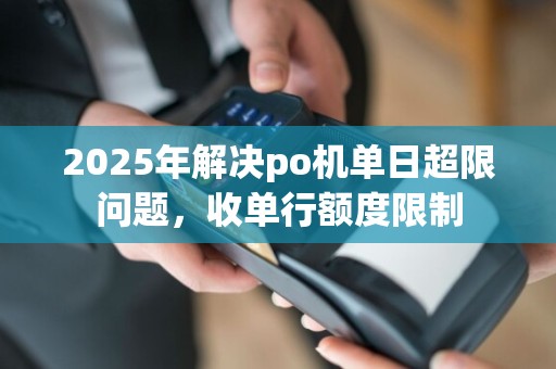 2025年解决po机单日超限问题，收单行额度限制