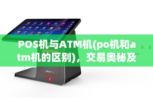 POS机与ATM机(po机和atm机的区别)，交易奥秘及便捷之道