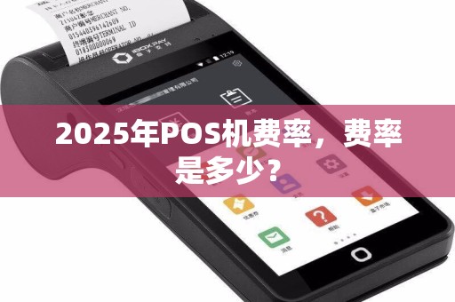 2025年POS机费率，费率是多少？