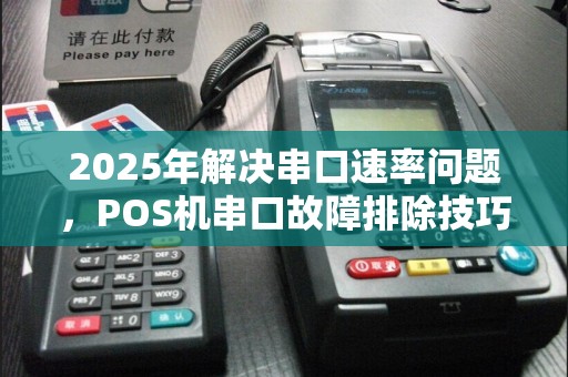 2025年解决串口速率问题，POS机串口故障排除技巧