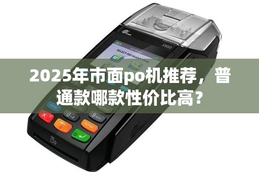 2025年市面po机推荐，普通款哪款性价比高？