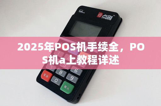 2025年POS机手续全，POS机a上教程详述  第1张
