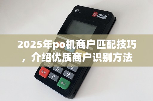 2025年po机商户匹配技巧，介绍优质商户识别方法