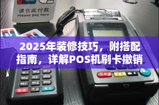 2025年装修技巧，附搭配指南，详解POS机刷卡撤销流程