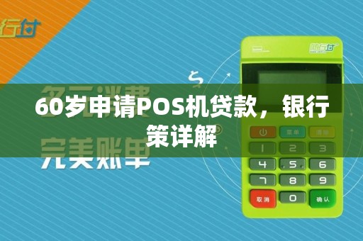 60岁申请POS机贷款，银行策详解