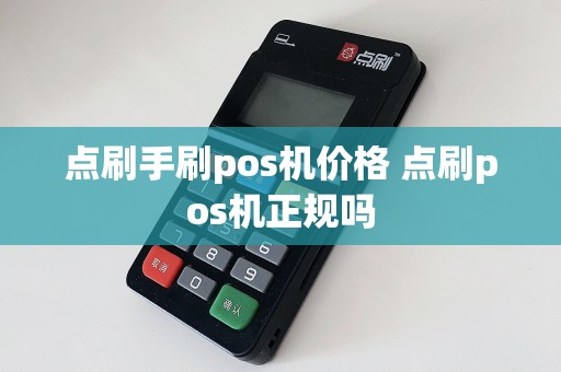 点刷手刷pos机价格 点刷pos机正规吗