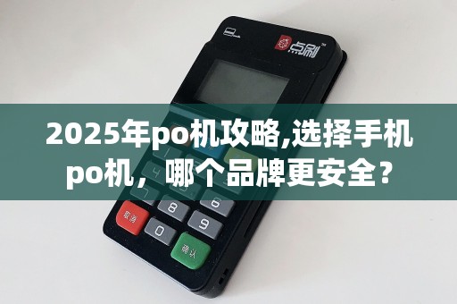 2025年po机攻略,选择手机po机，哪个品牌更安全？